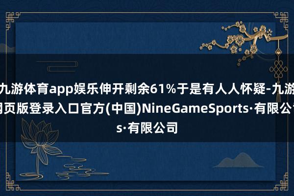 九游体育app娱乐伸开剩余61%于是有人人怀疑-九游网页版登录入口官方(中国)NineGameSports·有限公司