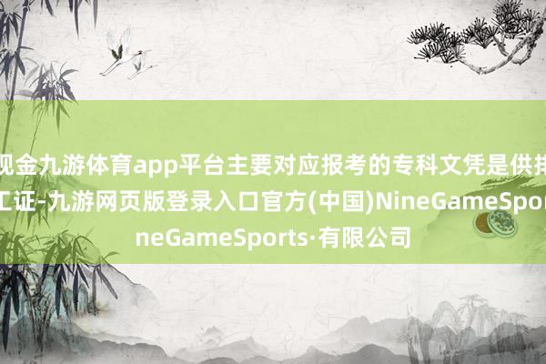 现金九游体育app平台主要对应报考的专科文凭是供排水泵站出手工证-九游网页版登录入口官方(中国)NineGameSports·有限公司