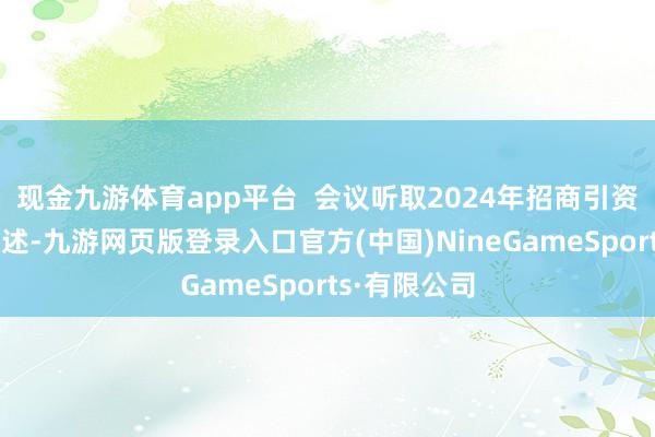 现金九游体育app平台  会议听取2024年招商引资责任情况讲述-九游网页版登录入口官方(中国)NineGameSports·有限公司