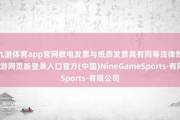 九游体育app官网数电发票与纸质发票具有同等法律效率-九游网页版登录入口官方(中国)NineGameSports·有限公司