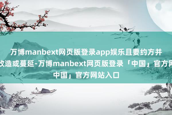万博manbext网页版登录app娱乐且要约方并无作出改造或蔓延-万博manbext网页版登录「中国