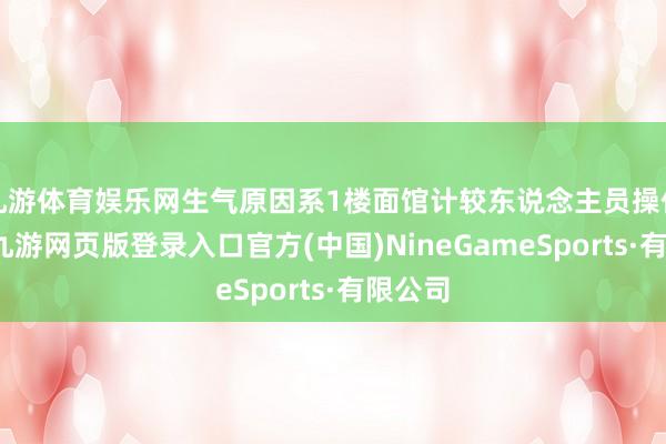九游体育娱乐网生气原因系1楼面馆计较东说念主员操作失当-九游网页版登录入口官方(中国)NineGameSports·有限公司