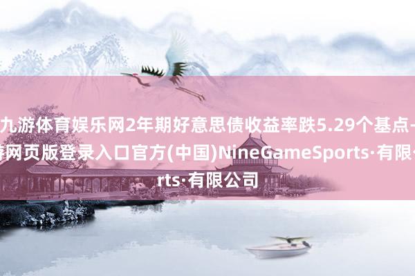 九游体育娱乐网2年期好意思债收益率跌5.29个基点-九游网页版登录入口官方(中国)NineGameSports·有限公司