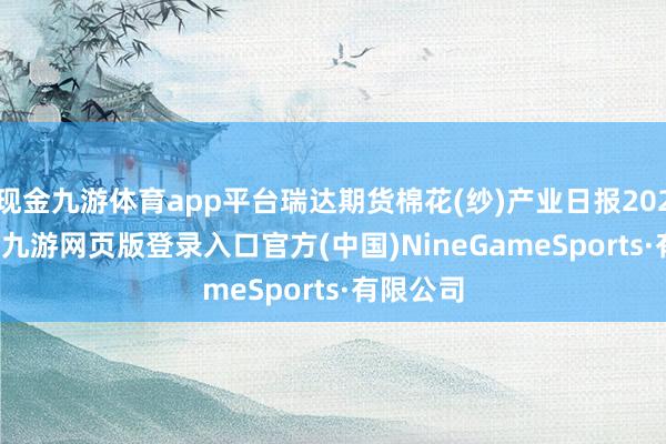 现金九游体育app平台瑞达期货棉花(纱)产业日报20241209-九游网页版登录入口官方(中国)NineGameSports·有限公司