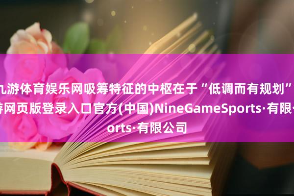 九游体育娱乐网吸筹特征的中枢在于“低调而有规划”-九游网页版登录入口官方(中国)NineGameSp
