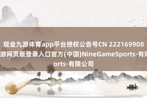 现金九游体育app平台授权公告号CN 222169908 U-九游网页版登录入口官方(中国)NineGameSports·有限公司