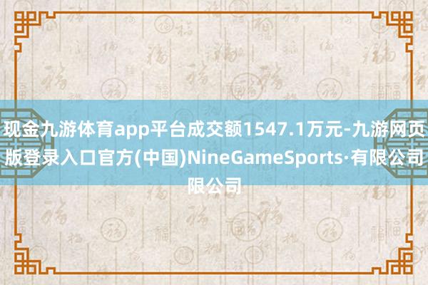 现金九游体育app平台成交额1547.1万元-九游网页版登录入口官方(中国)NineGameSpor