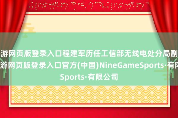 九游网页版登录入口程建军历任工信部无线电处分局副局长-九游网页版登录入口官方(中国)NineGameSports·有限公司