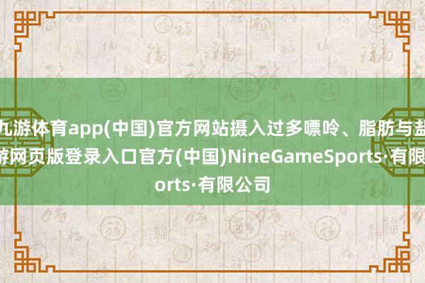 九游体育app(中国)官方网站摄入过多嘌呤、脂肪与盐-九游网页版登录入口官方(中国)NineGame