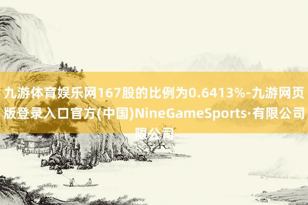 九游体育娱乐网167股的比例为0.6413%-九游网页版登录入口官方(中国)NineGameSpor