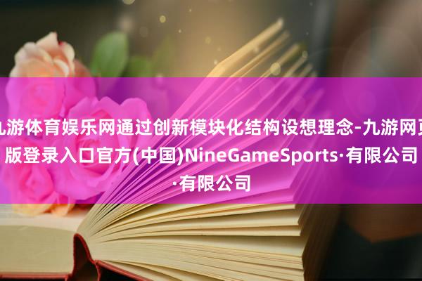 九游体育娱乐网通过创新模块化结构设想理念-九游网页版登录入口官方(中国)NineGameSports·有限公司