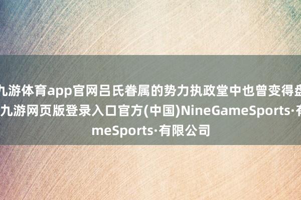 九游体育app官网吕氏眷属的势力执政堂中也曾变得盘根错节-九游网页版登录入口官方(中国)NineGa