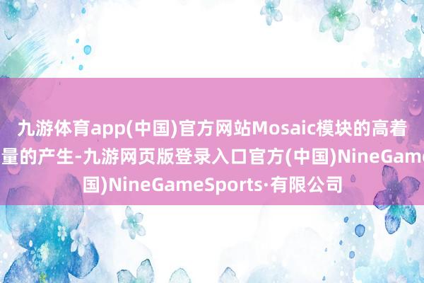 九游体育app(中国)官方网站Mosaic模块的高着力不错灵验减少热量的产生-九游网页版登录入口官方(中国)NineGameSports·有限公司