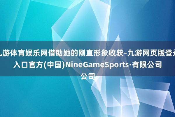 九游体育娱乐网借助她的刚直形象收获-九游网页版登录入口官方(中国)NineGameSports·有限公司