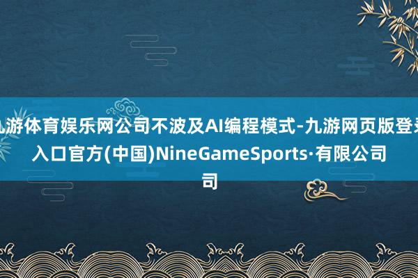 九游体育娱乐网公司不波及AI编程模式-九游网页版登录入口官方(中国)NineGameSports·有限公司