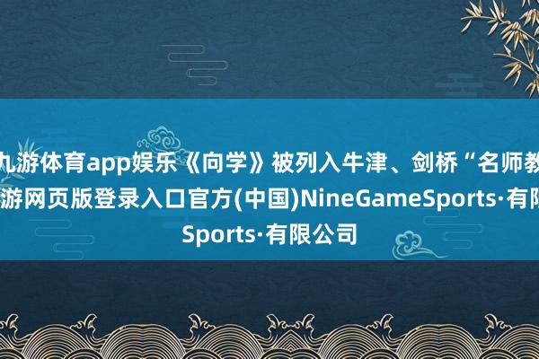 九游体育app娱乐《向学》被列入牛津、剑桥“名师教案-九游网页版登录入口官方(中国)NineGameSports·有限公司