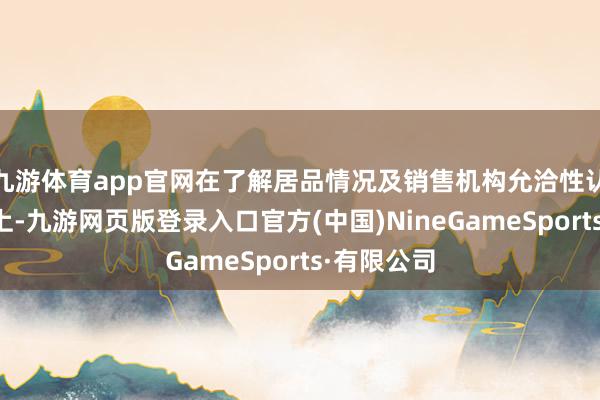 九游体育app官网在了解居品情况及销售机构允洽性认识的基础上-九游网页版登录入口官方(中国)NineGameSports·有限公司