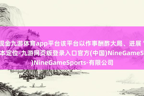 现金九游体育app平台该平台以作事酬酢大局、进展“上海精神”为基本定位-九游网页版登录入口官方(中国)NineGameSports·有限公司